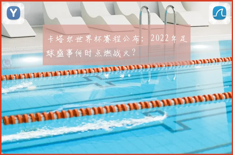 卡塔尔世界杯赛程公布：2022年足球盛事何时点燃战火？