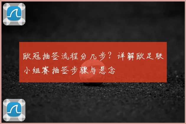 欧冠抽签流程分几步？详解欧足联小组赛抽签步骤与悬念