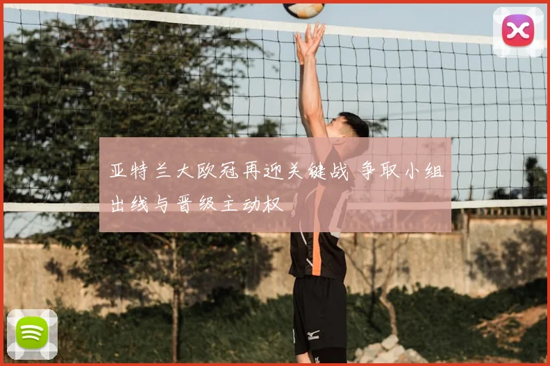 亚特兰大欧冠再迎关键战 争取小组出线与晋级主动权