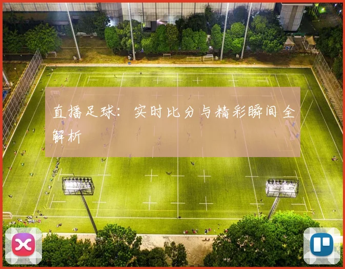 直播足球:实时比分与精彩瞬间全解析