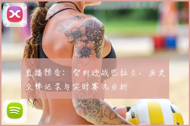 直播预告:智利迎战巴拉圭,历史交锋记录与实时赛况分析