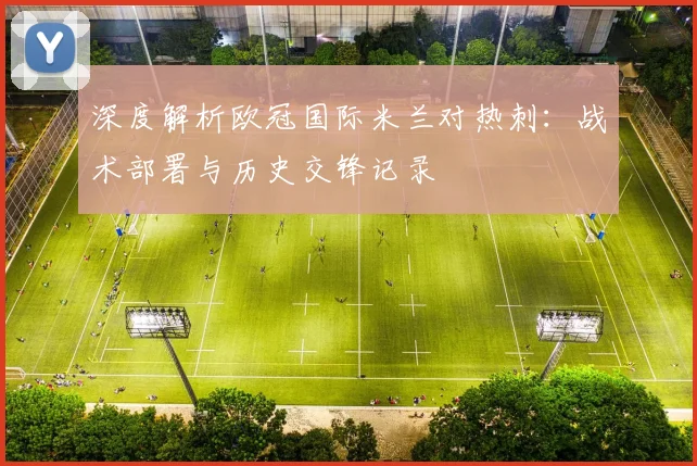 深度解析欧冠国际米兰对热刺:战术部署与历史交锋记录