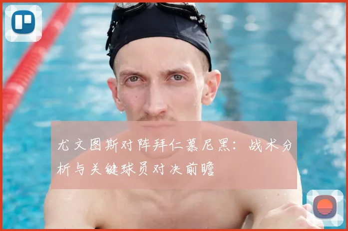 尤文图斯对阵拜仁慕尼黑：战术分析与关键球员对决前瞻