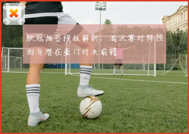 欧冠抽签模板解析：淘汰赛对阵预测与潜在豪门对决前瞻